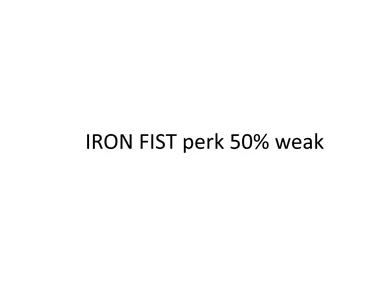 IRON FIST Perk 50percent weak