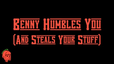 (Benny Humbles You) and Steals Your Stuff