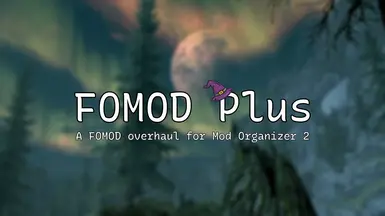 FOMOD Plus - A Mod Installation Overhaul for Mod Organizer 2