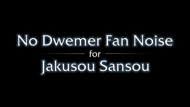 No Dwemer Fan Noise for Jakusou Sansou